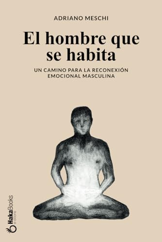 El hombre que se habita: Un camino para la reconexión emocional masculina (Spanish Edition)