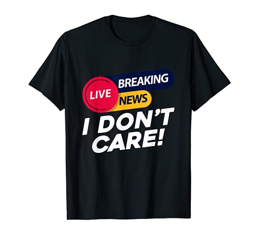 Breaking News I Don't Care Funny Sarcastic Sarcasm Cita Camiseta