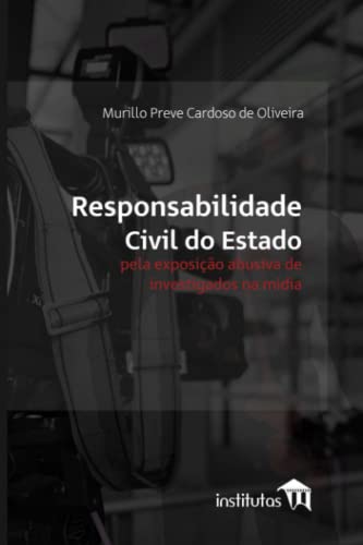 Responsabilidade civil do Estado pela exposição abusiva de investigados na mídia (Portuguese Edition)