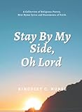 Stay By My Side, Oh Lord: A Collection of Religious Poetry, New Hymn Lyrics and Statements of Faith.