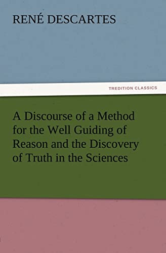 A Discourse of a Method for the Well Guiding of Reason and the Discovery of Truth in the Sciences