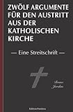 Zwölf Argumente für den Austritt aus der katholischen Kirche: Eine Streitschrift
