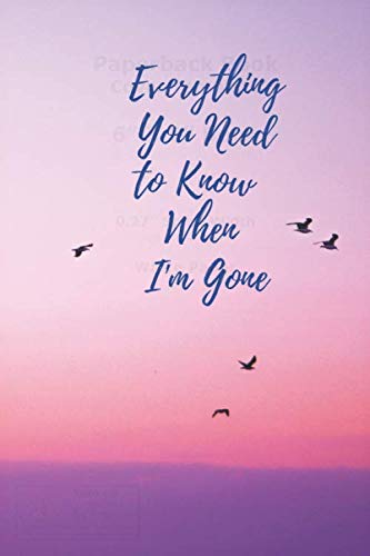 Everything You Need to Know When I'm Gone: Leave Detailed Information, Last wishes,dreams, memories or secrets, Feel free to express your emotions,120 pages, Blank Lined Notebook