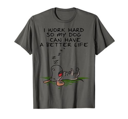 I Work Hard So My Dog Can Have A Better Life T-shirt T-Shirt
