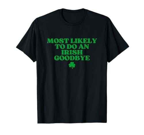 Most Likely to Do An Irish Goodbye Funny St Patricks Day T-Shirt