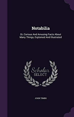 Notabilia: Or, Curious And Amusing Facts About ... 1342441435 Book Cover