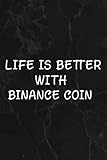 Binance Coin Crypto, Life is Better With Binance Coin Nice Notebook Lined Journal: Binance Coin, Halloween, Thanksgiving, New years, Christmas Gifts ... women, adults, teens, kids, boys, girls,Goals