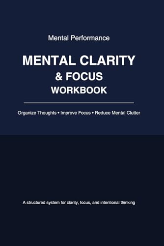 Mental Clarity & Focus Workbook: A Structured System to Organize Thoughts, Reduce Mental Clutter, Improve Focus, and Think More Clearly