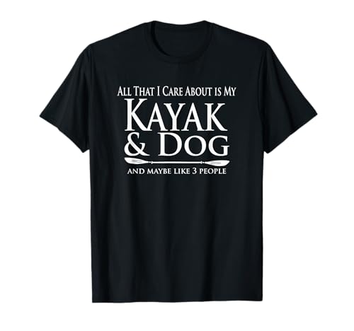 All That I Care About Is My Kayak And Dog And Like 3 People T-Shirt