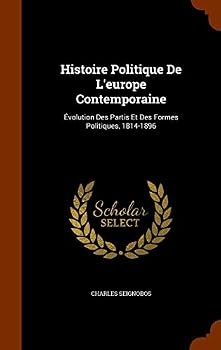 Histoire Politique de l'Europe Contemporaine: Evolution Des Partis Et Des Formes Politiques 1814-1896