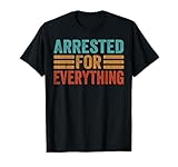 Arrested For Everything T-Shirt