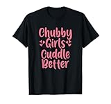 Funny Chubby Girls Cuddle Better T-Shirt
