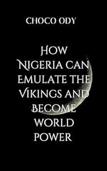 Paperback How Nigeria Can Emulate the Vikings and Become World Power: Fierce warriors, skilled traders, and master navigators-who turned a collection of small ... into a dominant force that reshaped Europe Book