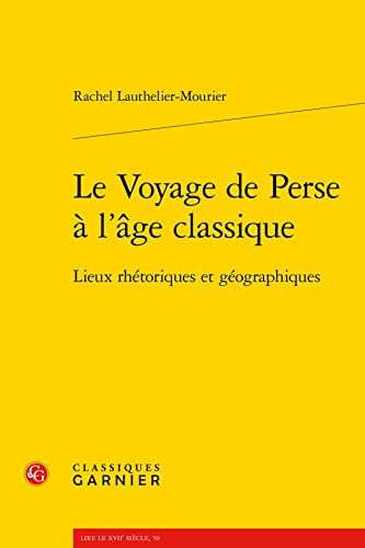 Le Voyage de Perse a l'Age Classique: Lieux Rhetoriques Et Geographiques (French Edition)