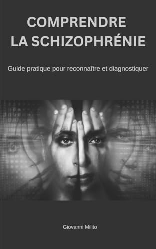 COMPRENDRE LA SCHIZOPHRENIE: Guide pratique pour reconnaître et diagnostiquer : "Ce guide sur la schizophrénie couvre le diagnostic, les symptômes, le ... essentielle pour comprendre cette maladie."
