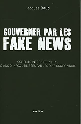 Gouverner par les fake news: Conflits internationaux : 30 ans d'intox utilisées par les pays occidentaux