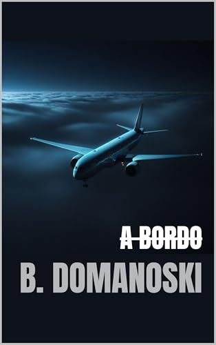 A Bordo: Uma história curta e eletrizante a bordo de um voo sem volta - DOMANOSKI, B