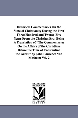 Historical commentaries on the state of Christianity during the first three hundred and twentyfive years from the Christian era: being a translation ... the time of Constantine the Great. by John La