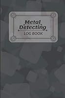 Metal Detecting Log Book : A Journal for Detectorists to Keep Track of Their Founds. Perfect Notebook for Treasure Hunters. Record Your Discoveries of Valuables, Jewels and Junk 1657191435 Book Cover