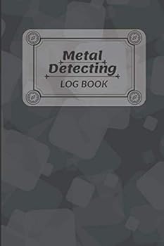 Metal Detecting Log Book : A Journal for Detectorists to Keep Track of Their Founds. Perfect Notebook for Treasure Hunters. Record Your Discoveries of Valuables, Jewels and Junk
