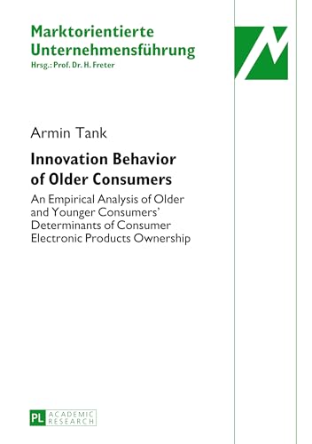 Innovation Behavior of Older Consumers: An Empirical Analysis of Older and Younger Consumers’ Determinants of Consumer Electronic Products Ownership (Marktorientierte Unternehmensführung, Band 36)