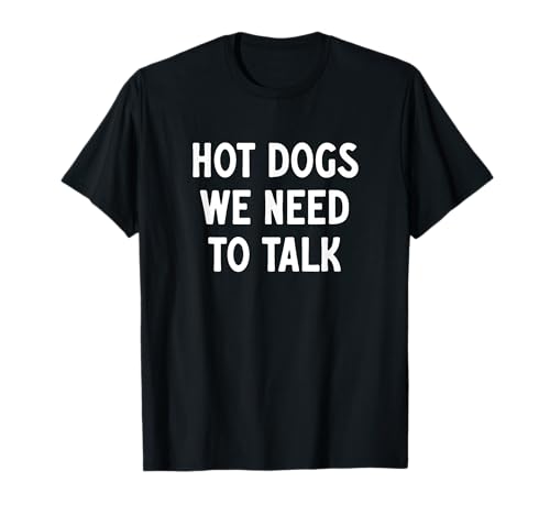 Hot Dogs, We Need To Talk - Funny Hot Dogs Diciendo Camiseta