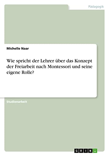 Wie spricht der Lehrer über das Konzept der Freiarbeit nach Montessori und seine eigene Rolle? (German Edition)