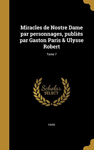 Miracles de Nostre Dame par personnages, publiés par Gaston Paris & Ulysse Robert; Tome 7 (French Edition)