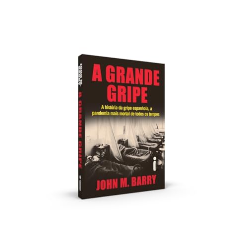 A Grande Gripe : A História da Gripe Espanhola, a Pandemia Mais Mortal de Todos os Tempos