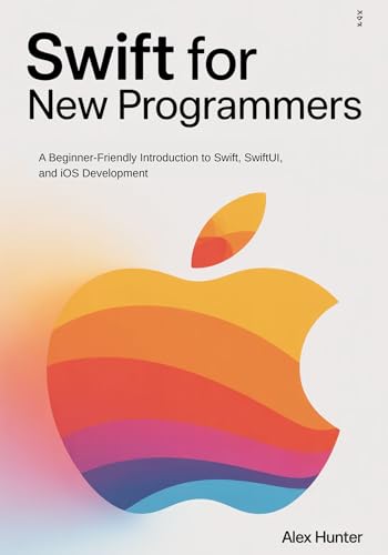 Swift for New Programmers: A Beginner-Friendly Introduction to Swift, SwiftUI, and iOS Development (Swift & SwiftUI Learning Series Book 1)