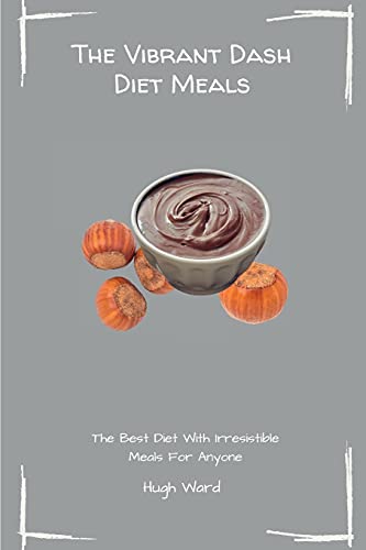 The Vibrant Dash Diet Meals: The Best Diet With Irresistible Meals For Anyone