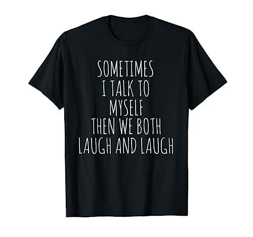 Sometimes I Talk To Myself Then We Both Laugh And Laugh Camiseta