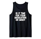 Is It Time For Your Medication Or Mine? T-Shirt funny saying Tank Top