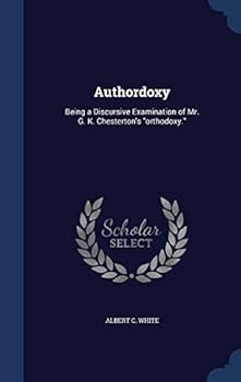 Hardcover Authordoxy: Being a Discursive Examination of Mr. G. K. Chesterton's orthodoxy. Book