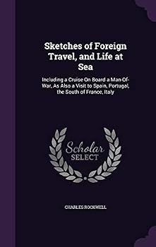 Sketches of Foreign Travel, and Life at Sea: Including a Cruise On Board a Man-Of-War, As Also a Visit to Spain, Portugal, the South of France, Italy