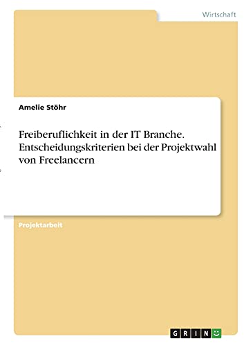 Freiberuflichkeit in der IT Branche. Entscheidungskriterien bei der Projektwahl von Freelancern Freiberuflichkeit in der IT Branche. Entscheidungskriterien bei der Projektwahl von Freelancern