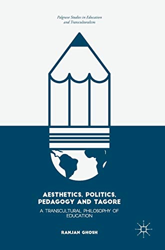 Aesthetics, Politics, Pedagogy and Tagore: A Transcultural Philosophy of Education (Palgrave Studies in Education and Transculturalism)