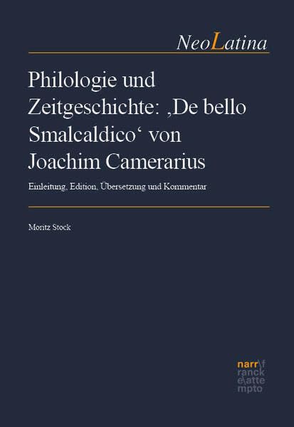 Philologie und Zeitgeschichte: ‚De bello Smalcaldico‘ von Joachim Camerarius: Einleitung, Edition, Übersetzung und Kommentar (NeoLatina)