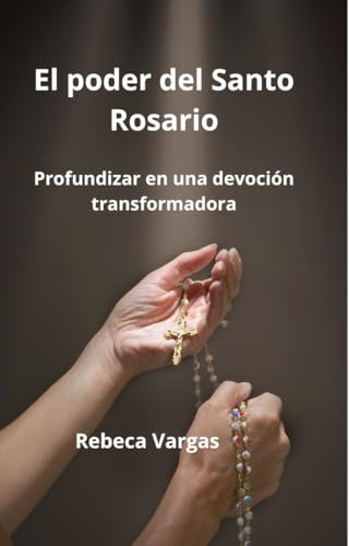 El poder del Santo Rosario: Guía práctica para aprender a rezar el Santo Rosario (Spanish Edition)