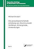 Die aerosolbasierte Kaltabscheidung von Aluminiumoxid: Verfahren, Hintergründe, Anwendungen (Bayreuther Beiträge zu Materialien und Prozessen)