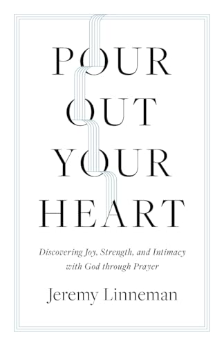 Pour Out Your Heart: Discovering Joy, Strength, and Intimacy with God through Prayer