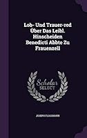 Lob- Und Trauer-Red Uber Das Leibl. Hinscheiden Benedicti Abbte Zu Frauenzell 1342484673 Book Cover