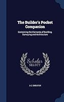 The Builder's Pocket Companion: Containing the Elements of Building, Surveying and Architecture 129895858X Book Cover