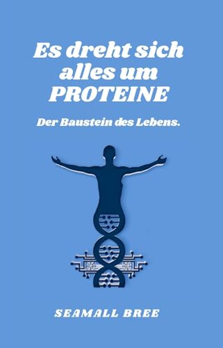 Es dreht sich alles um PROTEINE: Der Baustein des Lebens. (German Edition)
