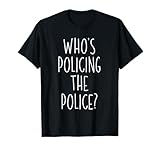Wer überwacht den Polizeibeamten der Regierungsbehörde T-Shirt