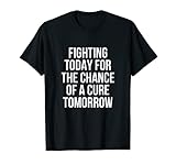 Fighting Today For The Chance Of A Cure Tomorrow T-Shirt
