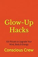 Glow-Up Hacks: 100 Rituals to Upgrade Your Mind, Body & Energy B0F5QQ2SXP Book Cover
