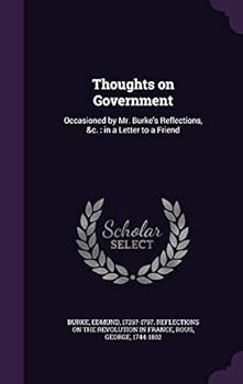 Hardcover Thoughts on Government: Occasioned by Mr. Burke's Reflections, &c.: in a Letter to a Friend Book