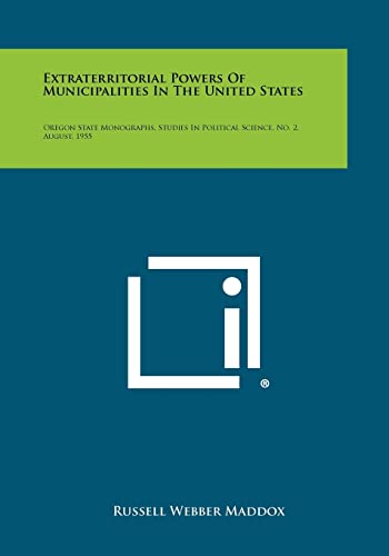 Extraterritorial Powers of Municipalities in the United States: Oregon State Monographs, Studies in Political Science, No. 2, August, 1955