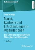 Macht, Kontrolle und Entscheidungen in Organisationen: Eine Einführung in organisationale Mikro-, Meso- und Makropolitik (Studientexte zur Soziologie)